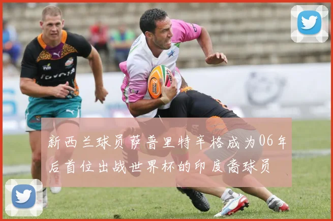 新西兰球员萨普里特辛格成为06年后首位出战世界杯的印度裔球员