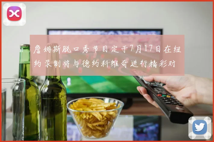詹姆斯脱口秀节目定于7月17日在纽约录制将与德约科维奇进行精彩对话