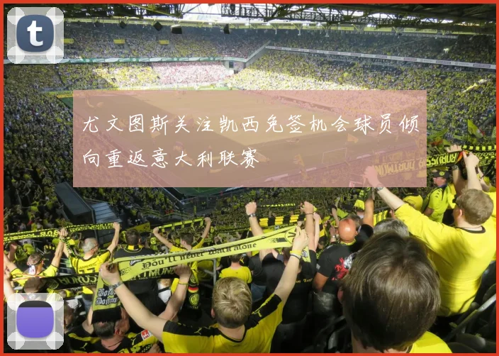 尤文图斯关注凯西免签机会球员倾向重返意大利联赛
