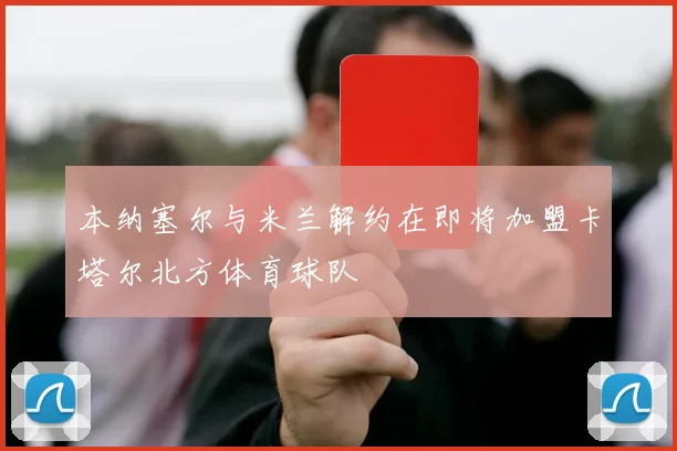 本纳塞尔与米兰解约在即将加盟卡塔尔北方体育球队