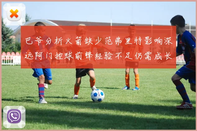 巴爷分析火箭缺少范弗里特影响深远阿门控球前锋经验不足仍需成长