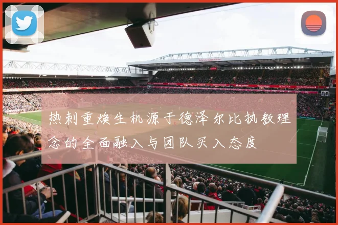 热刺重焕生机源于德泽尔比执教理念的全面融入与团队买入态度