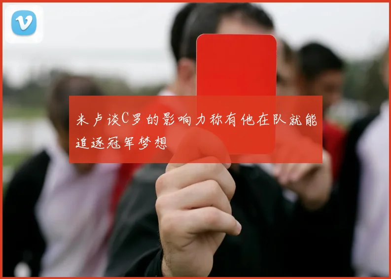 米卢谈C罗的影响力称有他在队就能追逐冠军梦想