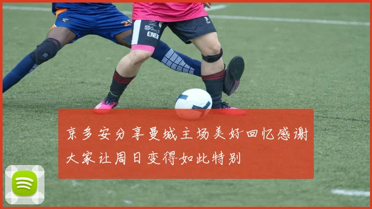 京多安分享曼城主场美好回忆感谢大家让周日变得如此特别